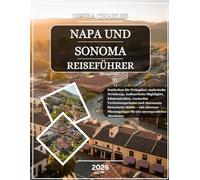 NAPA UND SONOMA REISEFÜHRER 2026: Entdecken Sie Weingüter, malerische Weinberge, kulinarische Highlights, Küstenstraßen, versteckte Verkostungsräume ... für ein unvergessliches Abenteuer