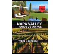 NAPA VALLEY GUIDE DE VOYAGE 2026: Savourer la vie, un verre à la fois : Votre guide complet de la Napa Valley 2026