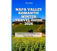Napa Valley Romantic Winter Travel Guide 2026: Vineyards, Wine Tastings and Cozy Escapes (2026 Travel, Tour and Vacation Guide Books)