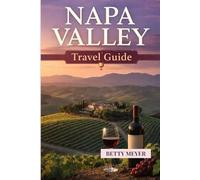 Napa Valley Travel Guide: A Local Style Guide to Wineries, Scenic Drives, Food Experiences and Stress Free Planning (Guidebook Travel by Betty M. Meyer)