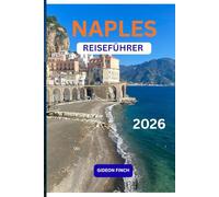 NAPEL REISEFÜHRER 2026: Wichtige Tipps, Karten, Reiserouten, lokale Einblicke für einen Besuch in Neapel, Italien, mit Tagesausflügen zur Essenskultur und klugen Reisetipps