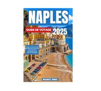 NAPLES GUIDE DE VOYAGE 2025: Explorez le cœur du sud de l'Italie avec des secrets locaux, des plats authentiques et des itinéraires intelligents