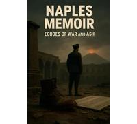 Naples Memoir: Echoes of War and Ash: A Postwar Italian Memoir of Ruin, Ghost Soldiers, and Survival