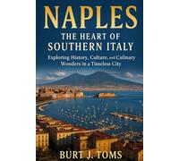 Naples: The Heart of Southern Italy: Exploring History, Culture, and Culinary Wonders in a Timeless City