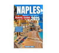 NAPLES TRAVEL GUIDE 2025: Explore the Heart of Southern Italy with Local Secrets, Authentic Eats, and Smart Itineraries