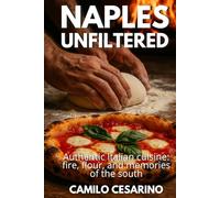 Naples Unfiltered: Authentic Italian cuisine: fire, flour, and memories of the south (Raw and Unfiltered)