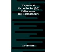 Napol on et Alexandre Ier (3/3); L'alliance russe sous le premier Empire