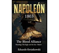 NAPOLEON 1803 THE BLOOD ALLIANCE: BOOK I - Pentalogy - THE EAGLE AND THE SUN (Napoleon 1803: Franco-Spanish Empire)