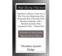 Napoleon; a History of the Art of War: From the Beginning of the Peninsular War to the End of the Russian Campaign, with a Detailed Account of the Napoleonic Wars - Volume One