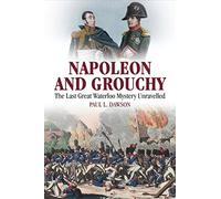 Napoleon and Grouchy: The Last Great Waterloo Mystery Unravelled