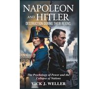 Napoleon and Hitler: Destruction During Their Reigns: The Psychology of Power and the Collapse of Nations