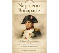 Napoleon Bonaparte: A Historical Biography and Leadership Lessons from One of History’s Most Influential Figures