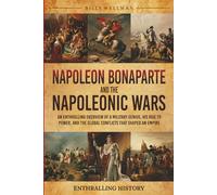 Napoleon Bonaparte and the Napoleonic Wars: An Enthralling Overview of a Military Genius, His Rise to Power, and the Global Conflicts That Shaped an Empire (Exploring the Past)