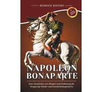 Napoleon Bonaparte: Eine Geschichte von Ehrgeiz und Eroberung für Neugierige Kinder und Geschichtsbegeisterte (Die Bedrock-Reihe)