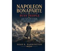 Napoleon Bonaparte for Busy People: A Fast, Clear Guide to the Rise, Genius, and Legacy of Europe's Most Famous Emperor