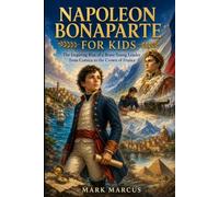 NAPOLEON BONAPARTE FOR KIDS: The Inspiring Rise of a Brave Young Leader from Corsica to the Crown of France (The Curious Kids History Library)