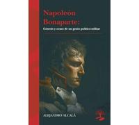 Napoleón Bonaparte: génesis y ocaso de un genio político-militar: 1 (LEGADOS)