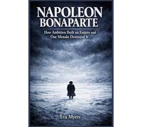 Napoleon Bonaparte: How Ambition Built an Empire and One Mistake Destroyed It (Ancient Leaders history will never forget)