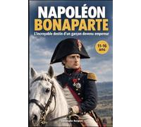 NAPOLÉON BONAPARTE: L’incroyable destin d’un garçon devenu empereur