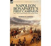 Napoleon Bonaparte’s First Campaign: Italy 1796-97 and the Defeat of the Austrian Armies