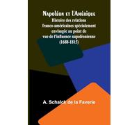 Napoléon et l’Amérique; Histoire des relations franco-américaines spécialement envisagée au point de vue de l’influence napoléonienne (1688-1815)