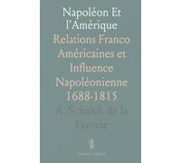 Napoléon Et l'Amérique: Relations Franco Américaines et Influence Napoléonienne 1688-1815