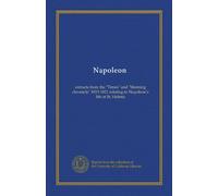 Napoleon: extracts from the "Times" and "Morning chronicle" 1815-1821 relating to Napoleon's life at St. Helena