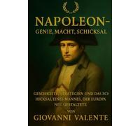 Napoleon - Genie, Macht, Schicksal: Geschichte, Strategien und das Schicksal eines Mannes, der Europa neu gestaltete
