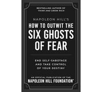 Napoleon Hill's How to Outwit the Six Ghosts of Fear: End Self-Sabotage and Take Control of Your Destiny (Official Publication of the Napoleon Hill Foundation)