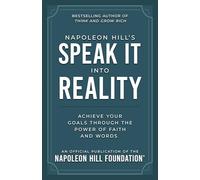 Napoleon Hill's Speak It Into Reality: Achieve Your Goals Through the Power of Faith and Words (Official Publication of the Napoleon Hill Foundation)