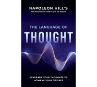 Napoleon Hill's The Language of Thought: Leverage Your Thoughts to Achieve Your Desires (An Official Publication of the Napoleon Hill Foundation)