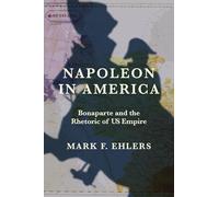 Napoleon in America: Bonaparte and the Rhetoric of Us Empire (The Revolutionary Age)