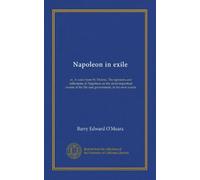 Napoleon in exile (v.2): or, A voice from St. Helena. The opinions and reflections of Napoleon on the most important events of his life and government, in his own words