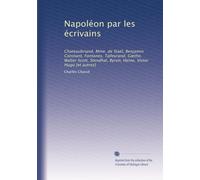 Napoléon par les écrivains: Chateaubriand, Mme. de Staël, Benjamin Constant, Fontanes, Talleyrand, G?the, Walter Scott, Stendhal, Byron, Heine, Victor Hugo [et autres]