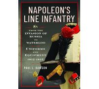 Napoleon’s Line Infantry - From the Invasion of Russia to Waterloo: Uniforms and Equipment