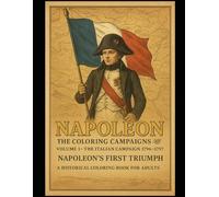 Napoleon: The Coloring Campaigns Volume 1 - The Italian Campaign 1796-1797 Napoleon’s First Triumph A Historical Coloring Book for Adults (Historical Warriors Coloring Book Series)