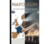 Napoleon: The Man Who Rewrote Europe: From battlefield innovations to legal codes, a fresh portrait of how one leader transformed institutions, borders, and identities (Lucid History)