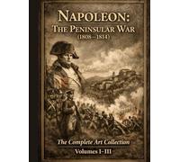 Napoleon: The Peninsular War (1808-1814): The Complete Art Collection - Volumes I-III (napoleon: visual history)