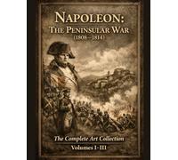 Napoleon: The Peninsular War (1808-1814): The Complete Art Collection - Volumes I-III (Napoleon: Visual History)