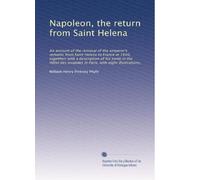Napoleon, the return from Saint Helena: An account of the removal of the emperor's remains from Saint Helena to France in 1840, togetherr with a ... invalides in Paris, with eight illustrations,