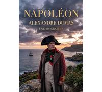 Napoléon. Une biographie: La vie et l'ascension fulgurante de l'Empereur des Français sous la plume d'Alexandre Dumois