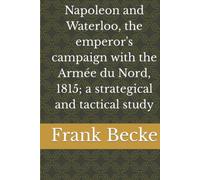 Napoleón y Waterloo, la campaña del emperador con la Armée du Nord, 1815; un estudio estratégico y táctico