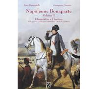 Napoleone Bonaparte volume II: L’Imperatore e il declino: dalla Quarta Coalizione (1806) fino a Waterloo (1815)