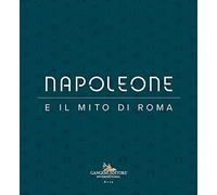 Napoleone e il mito di Roma. Ediz. illustrata (Arte, arredamento, design)