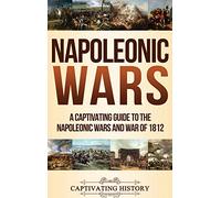 Napoleonic Wars: A Captivating Guide to the Napoleonic Wars and War of 1812