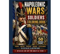 Napoleonic Wars Soldiers Coloring Book: French, British, Prussian, Russian and Allied Armies 40 Detailed Designs for Relaxation
