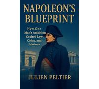 Napoleon's Blueprint: How One Man's Ambition Crafted Law, Cities, and Nations: 1 (France: The Rise, Fall, and Rebirth of a Nation)