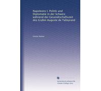 Napoleons I. Politik und Diplomatie in der Schweiz während der Gesandtschaftszeit des Grafen Auguste de Talleyrand
