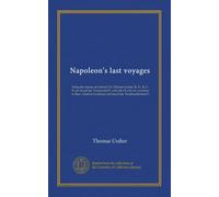 Napoleon's last voyages: being the diaries of Admiral Sir Thomas Ussher, R. N., K. C. B. (on board the "Undaunted"), and John R. Glover, secretary to ... Cockburn (on board the "Northumberland")