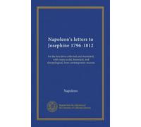 Napoleon's letters to Josephine 1796-1812: for the first time collected and translated, with notes social, historical, and chronological, from contemporary sources